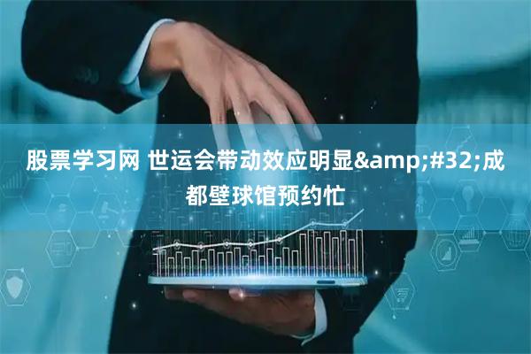 股票学习网 世运会带动效应明显&#32;成都壁球馆预约忙